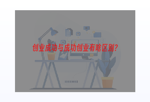 创业成功与成功创业有啥区别？