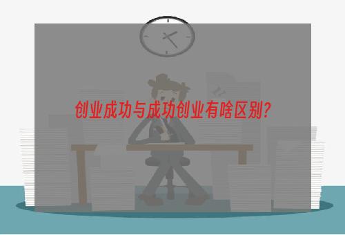 创业成功与成功创业有啥区别？