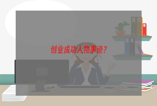 创业成功人物事迹？