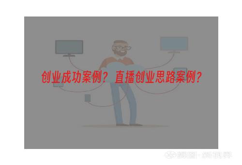 创业成功案例？ 直播创业思路案例？