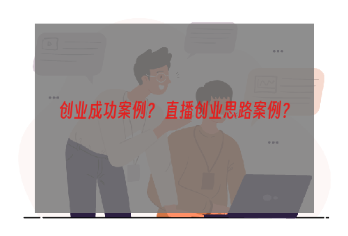 创业成功案例？ 直播创业思路案例？