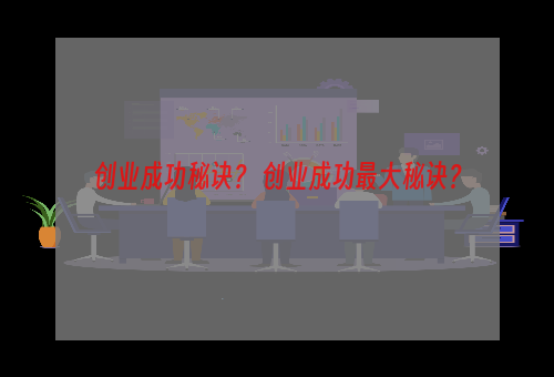 创业成功秘诀？ 创业成功最大秘诀？