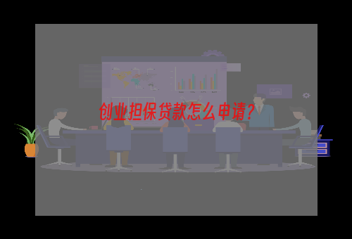 创业担保贷款怎么申请？