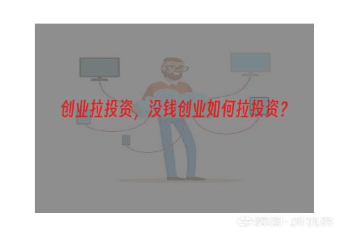 创业拉投资，没钱创业如何拉投资？