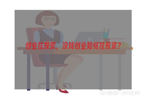 创业拉投资，没钱创业如何拉投资？