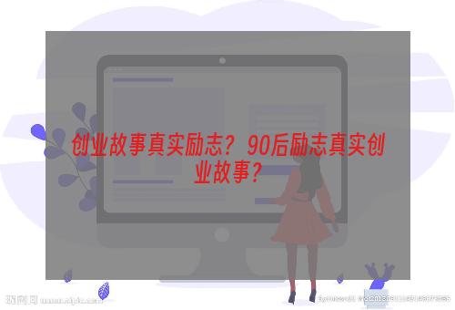 创业故事真实励志？ 90后励志真实创业故事？