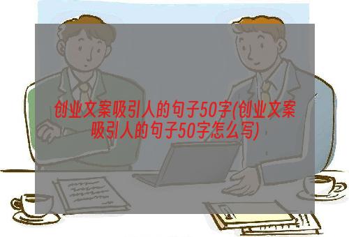 创业文案吸引人的句子50字(创业文案吸引人的句子50字怎么写)