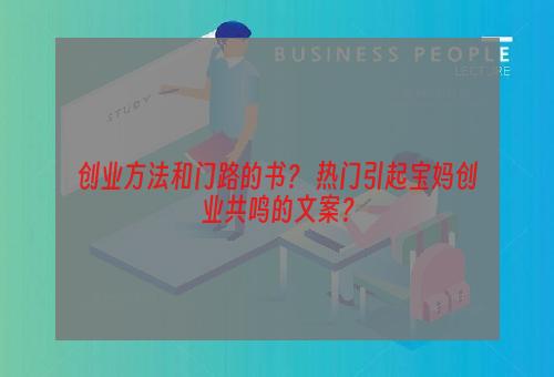 创业方法和门路的书？ 热门引起宝妈创业共鸣的文案？