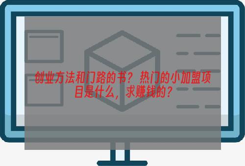 创业方法和门路的书？ 热门的小加盟项目是什么，求赚钱的？