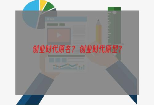 创业时代原名？ 创业时代原型？