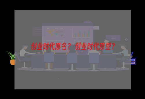 创业时代原名？ 创业时代原型？