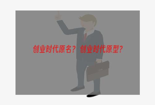 创业时代原名？ 创业时代原型？