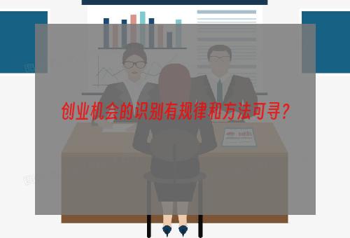 创业机会的识别有规律和方法可寻？