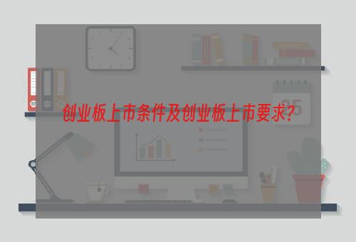 创业板上市条件及创业板上市要求？