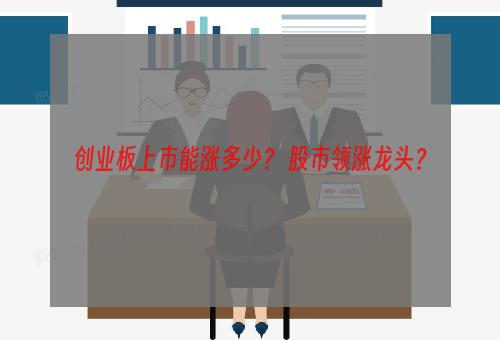 创业板上市能涨多少？ 股市领涨龙头？