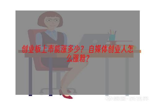 创业板上市能涨多少？ 自媒体创业人怎么涨粉？