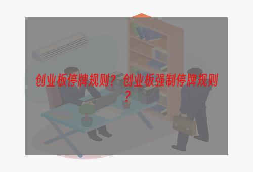 创业板停牌规则？ 创业板强制停牌规则？