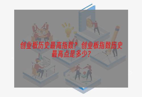 创业板历史最高指数？ 创业板指数历史最高点是多少？