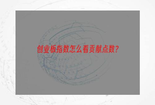 创业板指数怎么看贡献点数？