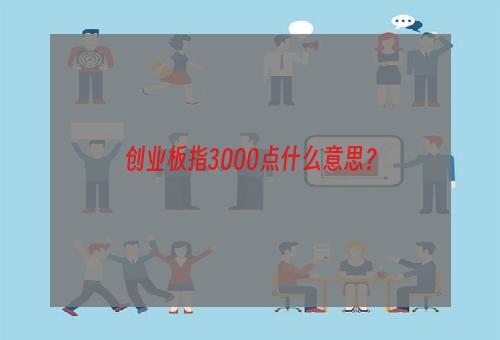 创业板指3000点什么意思？