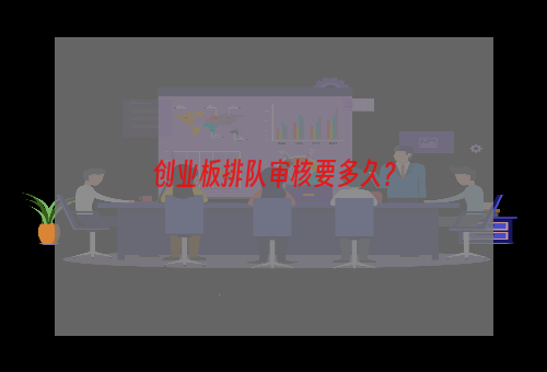 创业板排队审核要多久？