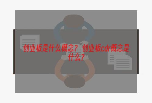 创业板是什么概念？ 创业板cdr概念是什么？