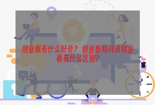 创业板有什么好处？ 创业板和科技创业板有什么区别？