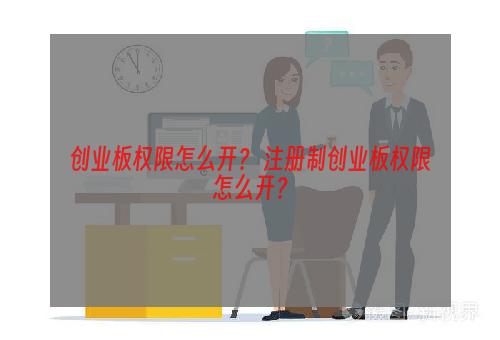 创业板权限怎么开？ 注册制创业板权限怎么开？