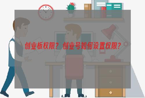 创业板权限？ 创业号如何设置权限？