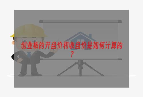 创业板的开盘价和收盘价是如何计算的？