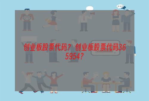 创业板股票代码？ 创业板股票代码365954？