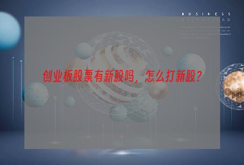 创业板股票有新股吗，怎么打新股？