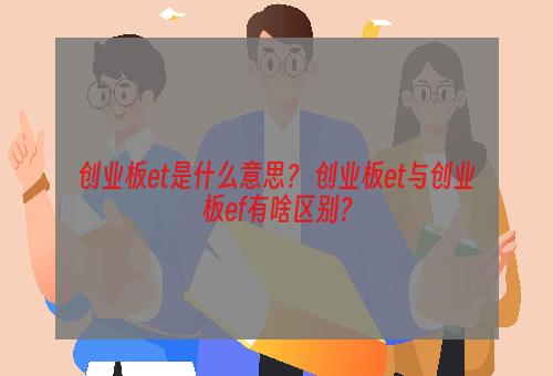 创业板et是什么意思？ 创业板et与创业板ef有啥区别？