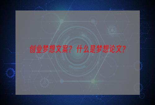 创业梦想文案？ 什么是梦想论文？