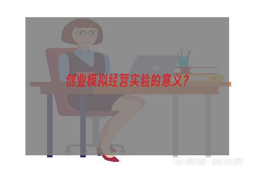 创业模拟经营实验的意义？