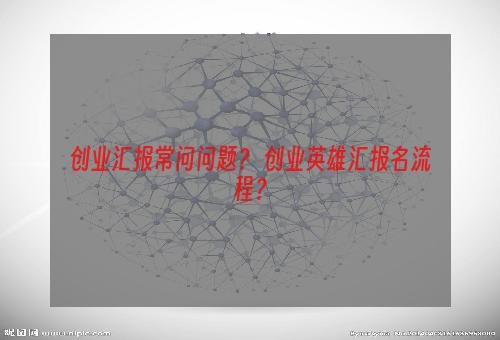 创业汇报常问问题？ 创业英雄汇报名流程？