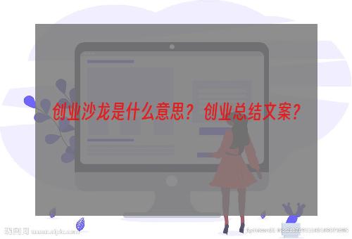 创业沙龙是什么意思？ 创业总结文案？