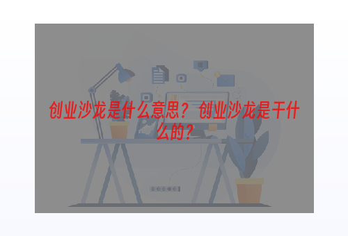 创业沙龙是什么意思？ 创业沙龙是干什么的？