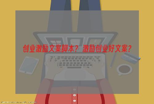 创业激励文案脚本？ 激励创业好文案？