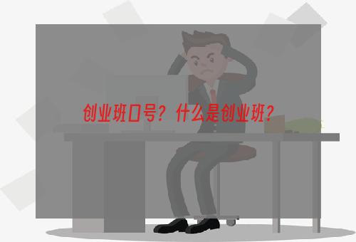 创业班口号？ 什么是创业班？