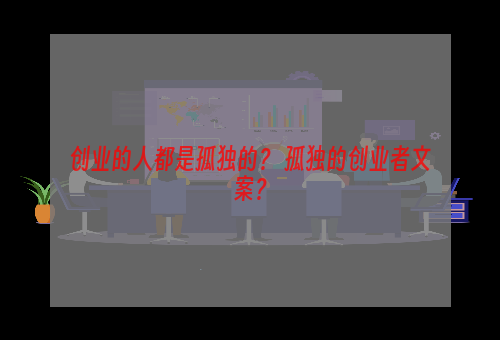 创业的人都是孤独的？ 孤独的创业者文案？