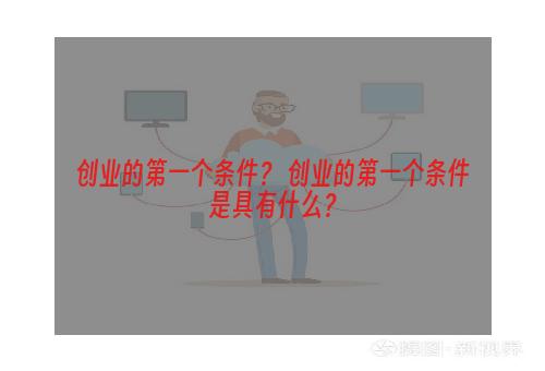 创业的第一个条件？ 创业的第一个条件是具有什么？