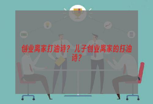 创业离家打油诗？ 儿子创业离家的打油诗？