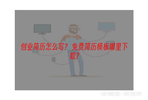 创业简历怎么写？ 免费简历模板哪里下载？