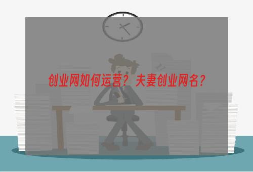 创业网如何运营？ 夫妻创业网名？