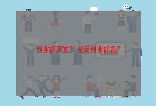 创业群文案？ 兄弟创业群名？