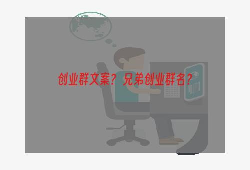 创业群文案？ 兄弟创业群名？