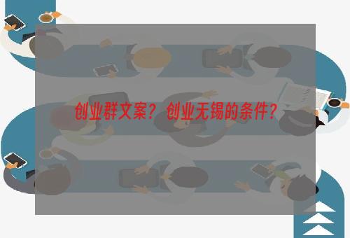 创业群文案？ 创业无锡的条件？