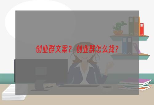 创业群文案？ 创业群怎么找？