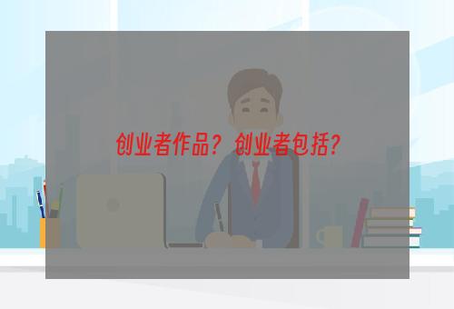 创业者作品？ 创业者包括？